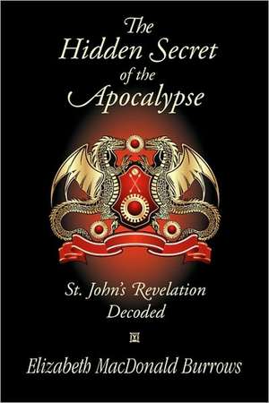 The Hidden Secret of the Apocalypse: St. John's Revelation Decoded de Elizabeth MacDonald Burrows