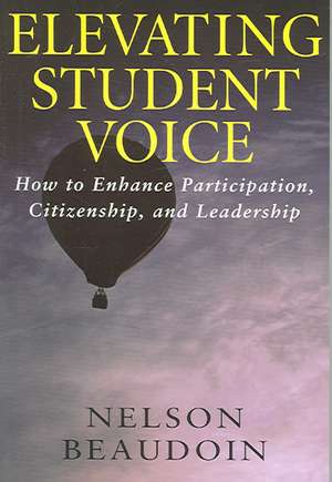 Elevating Student Voice: How to Enhance Student Participation, Citizenship and Leadership de Nelson Beaudoin