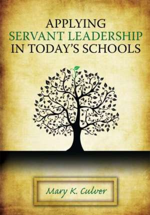 Applying Servant Leadership in Today's Schools de Mary Culver