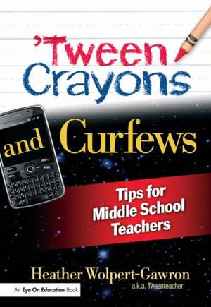 'Tween Crayons and Curfews: Tips for Middle School Teachers de Heather Wolpert-Gawron