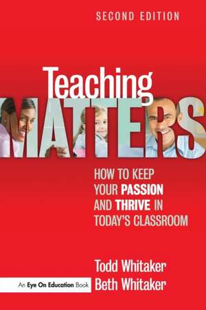 Teaching Matters: How to Keep Your Passion and Thrive in Today's Classroom de Todd Whitaker