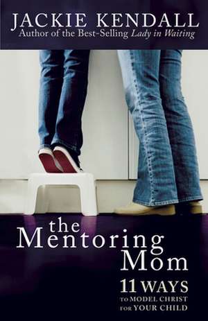 The Mentoring Mom: 11 Ways to Model Christ for Your Child de Jackie Kendall