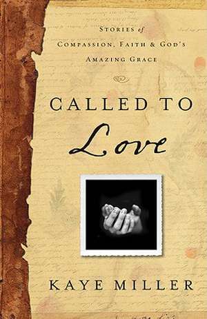 Called to Love: Stories of Compassion, Faith, and God's Amazing Grace de Kaye Miller