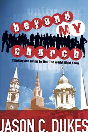 Beyond My Church: Thinking and Living So That the World Might Know de Jason C. Dukes