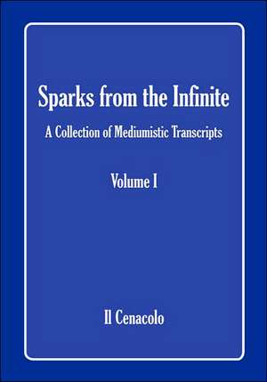 Sparks from the Infinite. a Collection of Mediumistic Transcripts. Volume I de Il Cenacolo