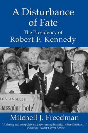 A Disturbance of Fate, the Presidency of Robert F. Kennedy de Mitchell J. Freedman