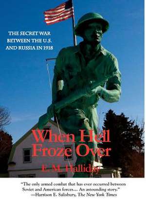 When Hell Froze OverThe Secret War Between the U.S. and Russia in 1918 de E M Halliday