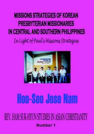 Missions Strategies of Korean Presbyterian Missionaries in Central and Southern Philippines de Hoo-Soo Jose Nam