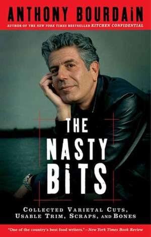 The Nasty Bits: Collected Varietal Cuts, Usable Trim, Scraps, and Bones de Anthony Bourdain