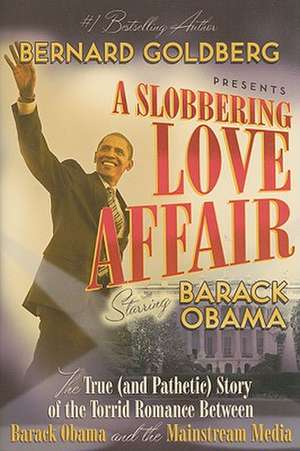 A Slobbering Love Affair: The True (and Pathetic) Story of the Torrid Romance Between Barack Obama and the Mainstream Media de Bernard Goldberg