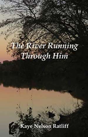 The River Running Through Him de Kaye Nelson Ratliff