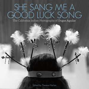 She Sang Me a Good Luck Song: The California Indian Photographs of Dugan Aguilar de Dugan Aguilar