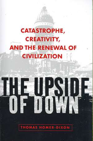 The Upside of Down: Catastrophe, Creativity, and the Renewal of Civilization de Thomas Homer-Dixon