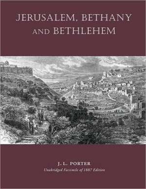 Jerusalem, Bethany and Bethlehem de Josias Leslie Porter