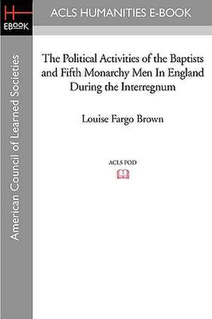 The Political Activities of the Baptists and Fifth Monarchy Men in England During the Interregnum de Louise Fargo Brown