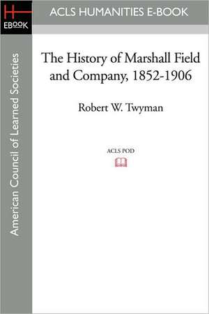 The History of Marshall Field and Company, 1852-1906 de Robert W. Twyman