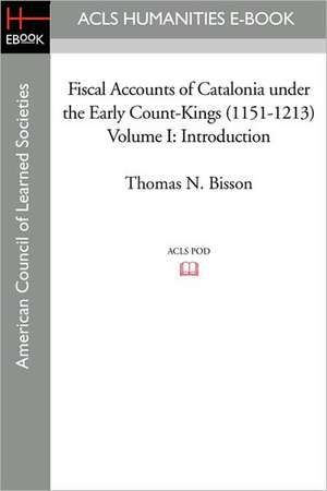 Fiscal Accounts of Catalonia Under the Early Count-Kings (1151-1213) Volume I: Introduction de Thomas N. Bisson