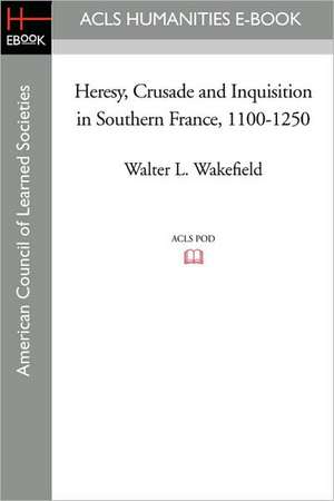 Heresy, Crusade and Inquisition in Southern France, 1100-1250 de Walter L. Wakefield