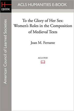 To the Glory of Her Sex: Women's Roles in the Composition of Medieval Texts de Joan M. Ferrante