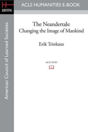 The Neandertals: Changing the Image of Mankind de Erik Trinkaus