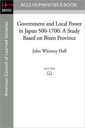 Government and Local Power in Japan 500-1700: A Study Based on Bizen Province de John Whitney Hall