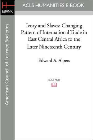 Ivory and Slaves: Changing Pattern of International Trade in East Central Africa to the Later Nineteenth Century de Edward A. Alpers