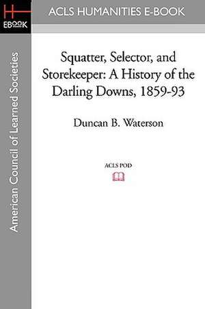 Squatter, Selector, and Storekeeper: A History of the Darling Downs, 1859-93 de Duncan B. Waterson