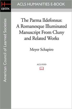 The Parma Ildefonsus: A Romanesque Illuminated Manuscript from Cluny and Related Works de Meyer Schapiro