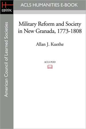 Military Reform and Society in New Granada, 1773-1808 de Allan J. Kuethe