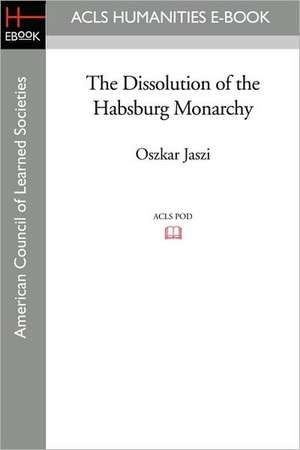 The Dissolution of the Habsburg Monarchy de Oszkar Jaszi