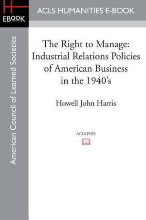 The Right to Manage: Industrial Relations Policies of American Business in the 1940's de Howell John Harris