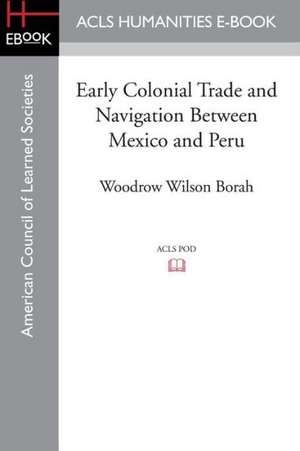 Early Colonial Trade and Navigation Between Mexico and Peru de Woodrow Wilson Borah