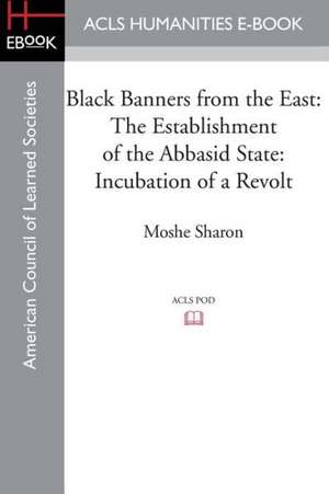 Black Banners from the East: Incubation of a Revolt de Moshe Sharon