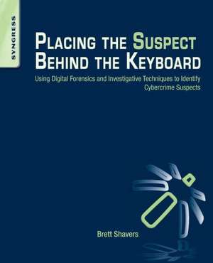 Placing the Suspect Behind the Keyboard: Using Digital Forensics and Investigative Techniques to Identify Cybercrime Suspects de Brett Shavers