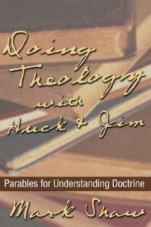 Doing Theology with Huck & Jim: Parables for Understanding Doctrine de Mark Shaw