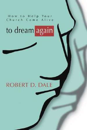 To Dream Again: How to Help Your Church Come Alive de Robert D. Dale