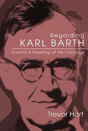 Regarding Karl Barth: Toward a Reading of His Theology de Trevor Hart