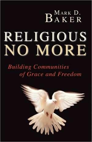 Religious No More: Building Communities of Grace and Freedom de Mark D. Baker