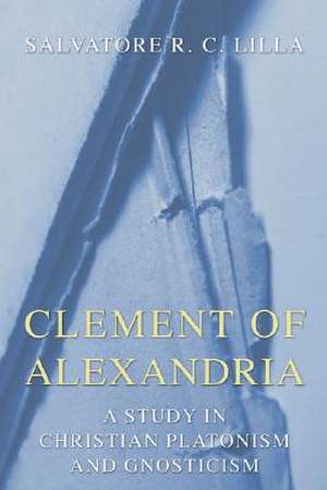 Clement of Alexandria: A Study in Christian Platonism and Gnosticism de Salvatore R. C. Lilla