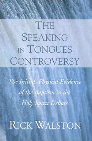 The Speaking in Tongues Controversy: The Initial, Physical Evidence of the Baptism in the Holy Spirit Debate de Rick Walston