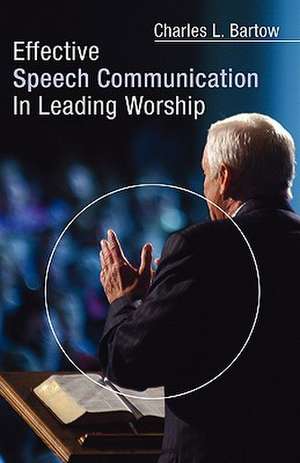 Effective Speech Communication in Leading Worship de Charles L. Bartow