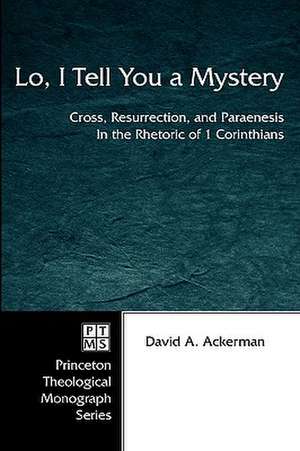 Lo, I Tell You a Mystery: Cross, Resurrection, and Paraenesis in the Rhetoric of 1 Corinthians de David A. Ackerman