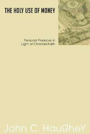 The Holy Use of Money: Personal Finances in Light of Christian Faith de John C. Haughey S.J.