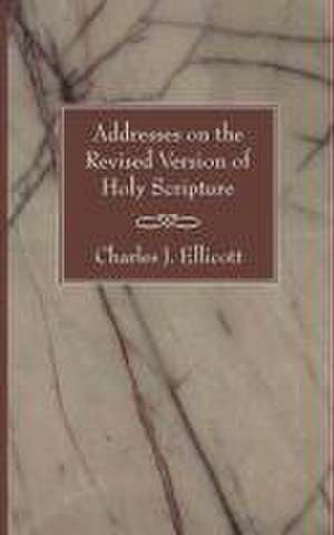 Addresses on the Revised Version of Holy Scripture de Charles J. Ellicott