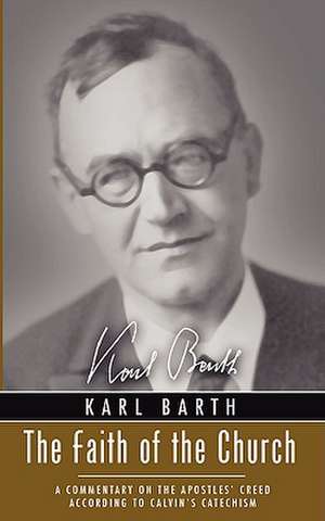 Faith of the Church: A Commentary on the Apostles' Creed According to Calvin's Catechism de Karl Barth