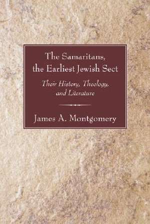 The Samaritans, the Earliest Jewish Sect: Their History, Theology and Literature de James Alan Montgomery