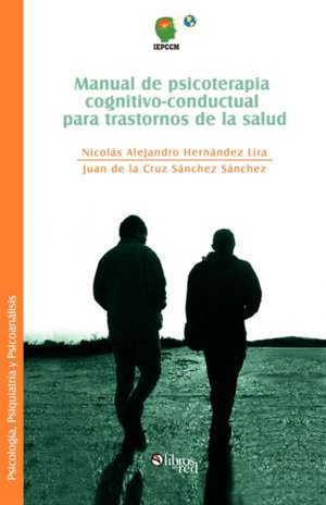 Manual de Psicoterapia Cognitivo-Conductual Para Trastornos de La Salud de Nicolas Alejandro Hernandez Lira