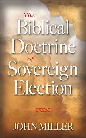 The Biblical Doctrine of Sovereign Election de John Henry Miller