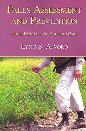 Falls Assessment and Prevention: Home, Hospital, and Extended Care de Lynn S. Alvord