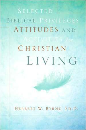 Selected Biblical Privileges, Attitudes and Activities For Christian Living de Herbert W. Byrne